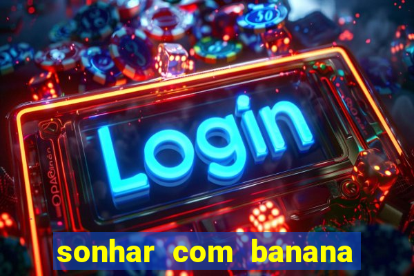 sonhar com banana no jogo do bicho